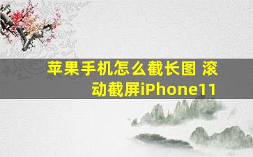 苹果手机怎么截长图 滚动截屏iPhone11